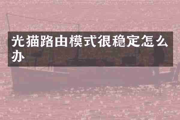 光猫路由模式很稳定怎么办