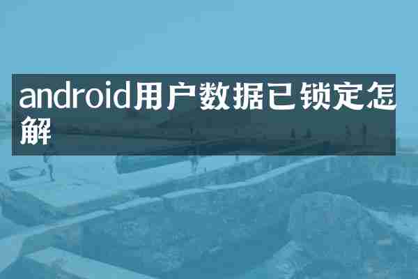 android用户数据已锁定怎么解