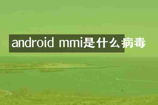 android mmi是什么病毒