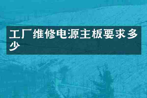 工厂维修电源主板要求多少