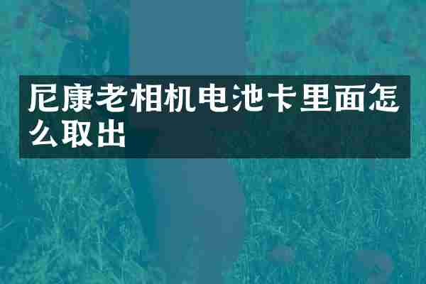 尼康老相机电池卡里面怎么取出