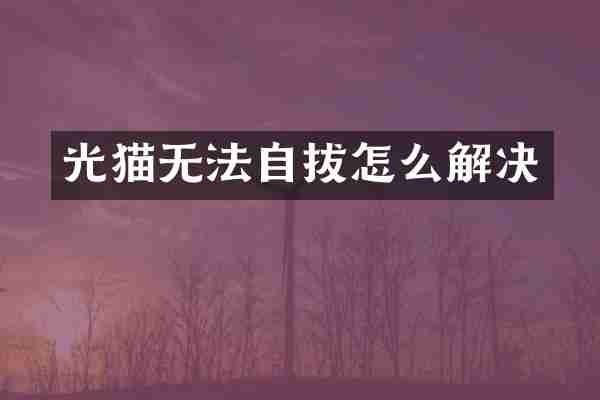 光猫无法自拔怎么解决