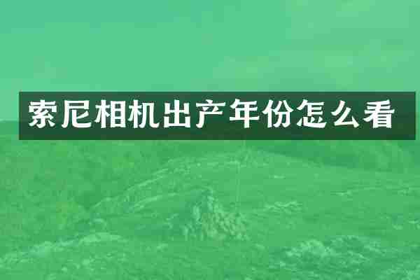 索尼相机出产年份怎么看