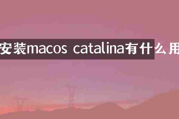 安装macos catalina有什么用