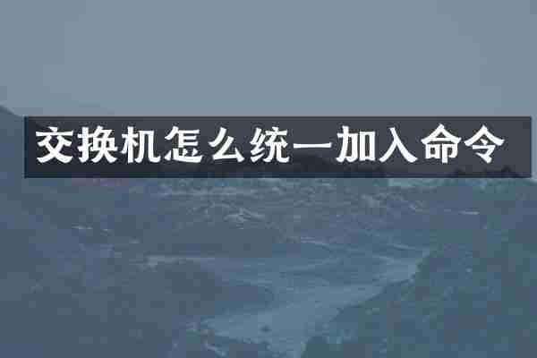 交换机怎么统一加入命令