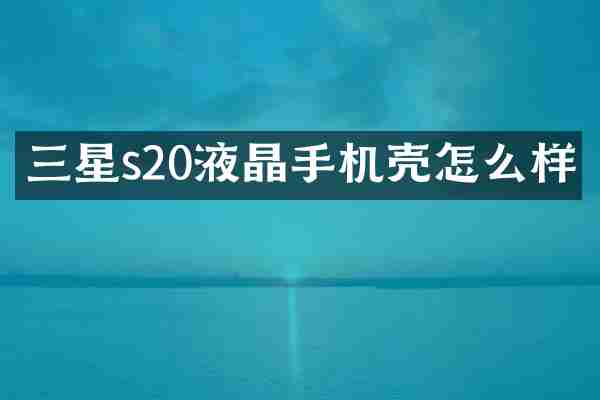 三星s20液晶手机壳怎么样