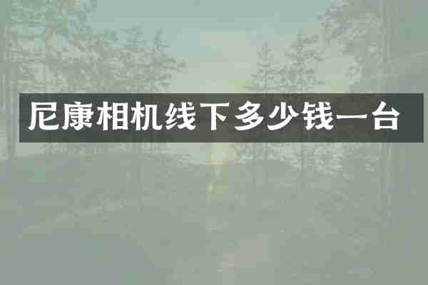 尼康相机线下多少钱一台
