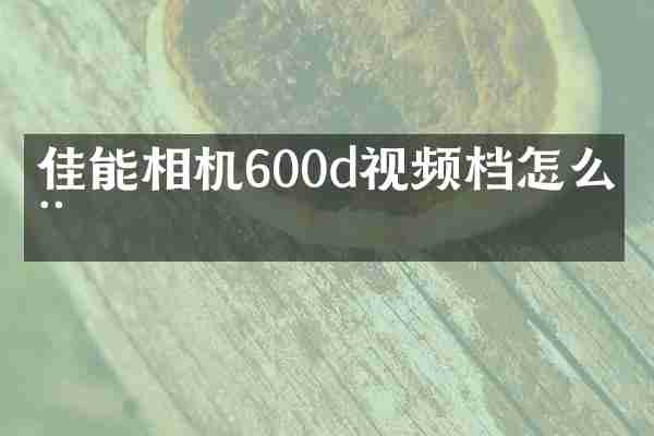 佳能相机600d视频档怎么用