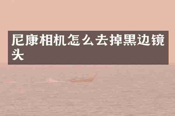 尼康相机怎么去掉黑边镜头