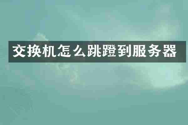 交换机怎么跳蹬到服务器