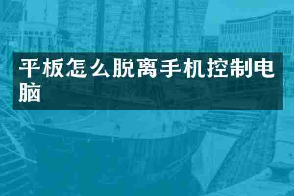 平板怎么脱离手机控制电脑