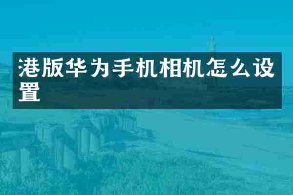 港版华为手机相机怎么设置