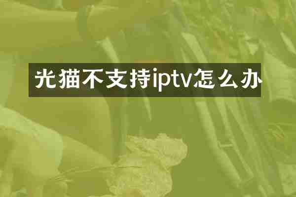 光猫不支持iptv怎么办
