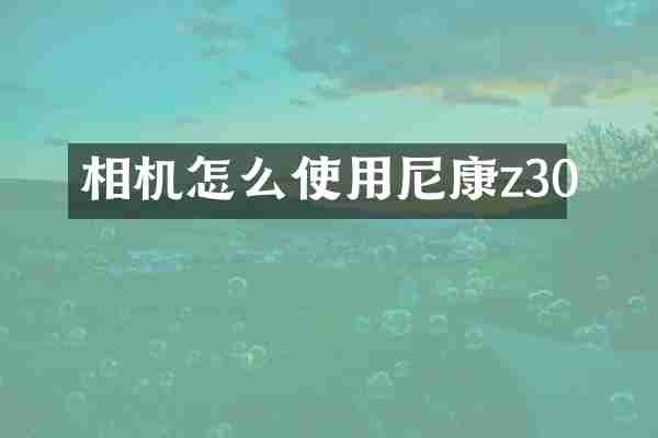 相机怎么使用尼康z30