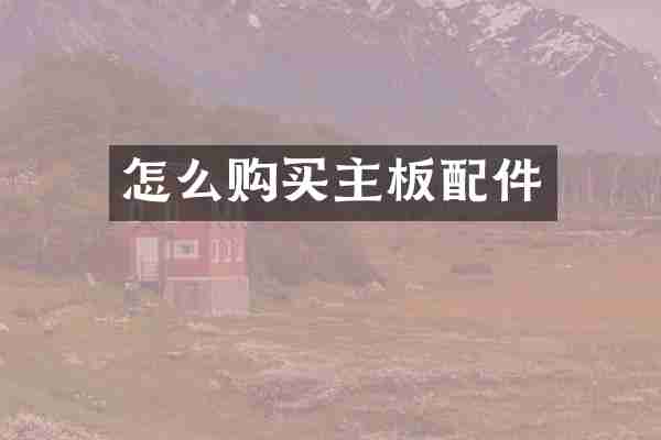 怎么购买主板配件