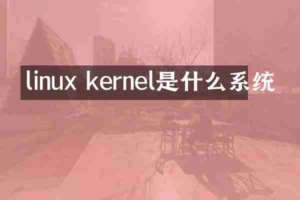 linux kernel是什么系统