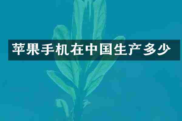 苹果手机在中国生产多少