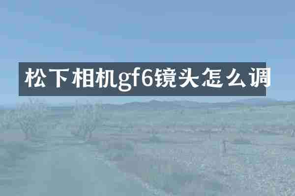 松下相机gf6镜头怎么调