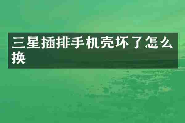 三星插排手机壳坏了怎么换