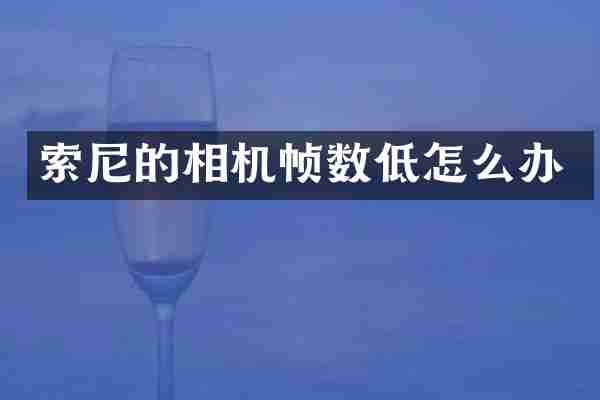 索尼的相机帧数低怎么办