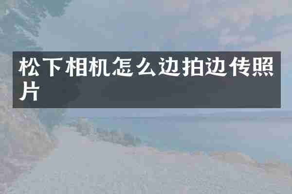 松下相机怎么边拍边传照片