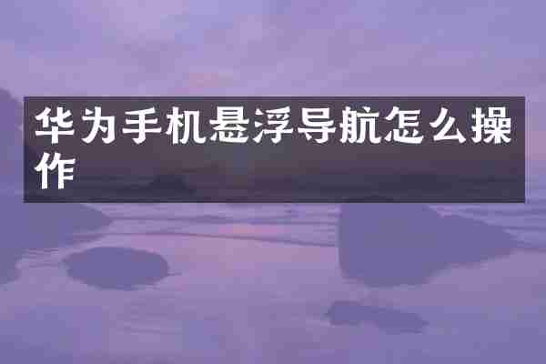 华为手机悬浮导航怎么操作