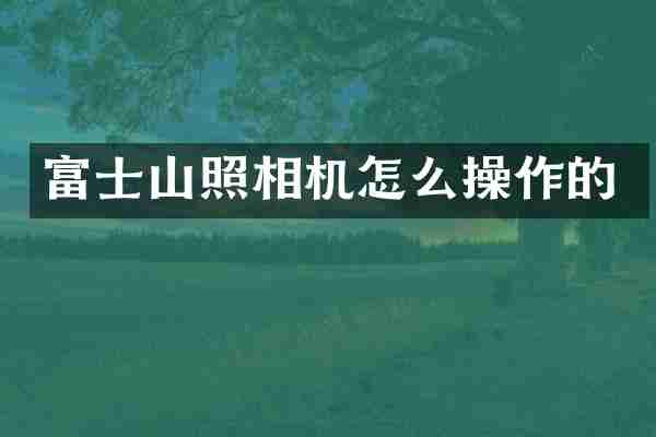 富士山照相机怎么操作的