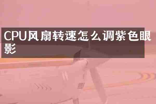 CPU风扇转速怎么调紫色眼影