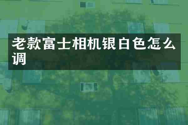 老款富士相机银白色怎么调