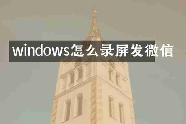 windows怎么录屏发微信