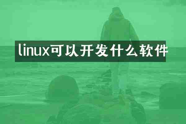 linux可以开发什么软件