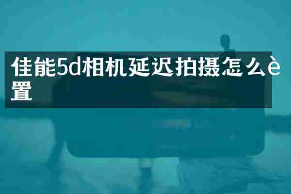 佳能5d相机延迟拍摄怎么设置