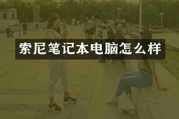 索尼笔记本电脑怎么样