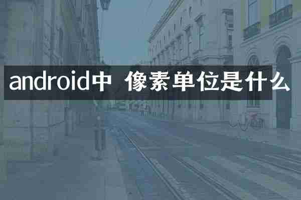 android中 像素单位是什么