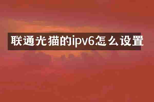 联通光猫的ipv6怎么设置