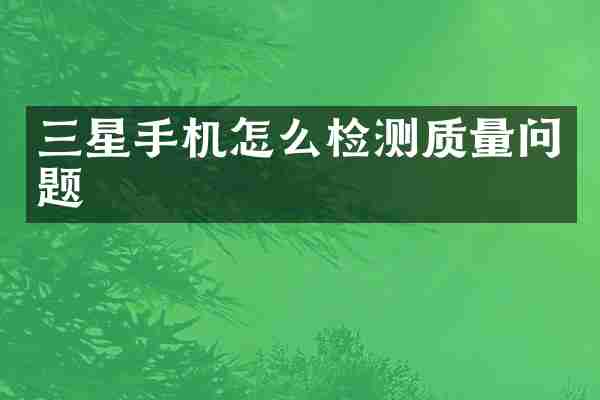 三星手机怎么检测质量问题