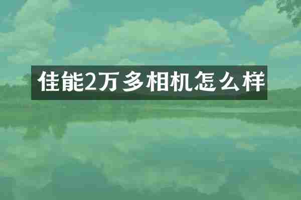 佳能2万多相机怎么样