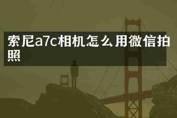 索尼a7c相机怎么用微信拍照