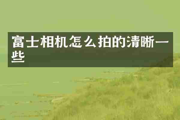 富士相机怎么拍的清晰一些