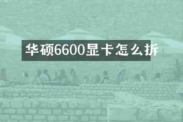 华硕6600显卡怎么拆