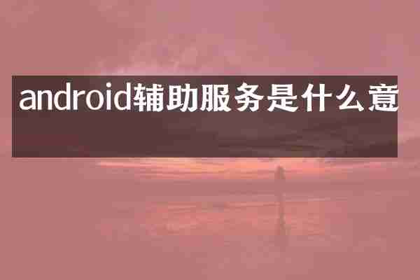 android辅助服务是什么意思