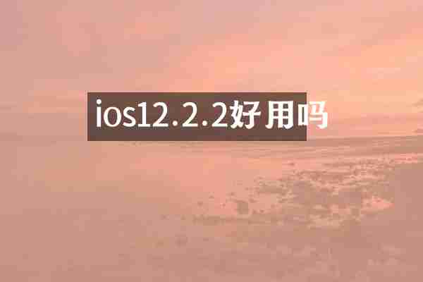 ios12.2.2好用吗
