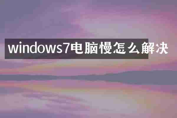 windows7电脑慢怎么解决