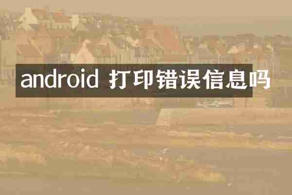 android 打印错误信息吗