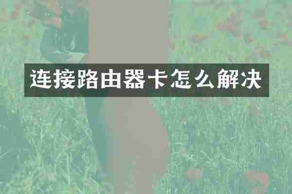 连接路由器卡怎么解决