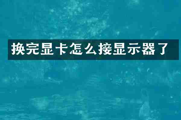 换完显卡怎么接显示器了