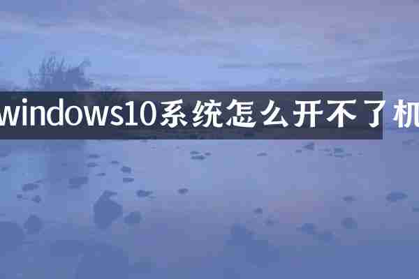 windows10系统怎么开不了机