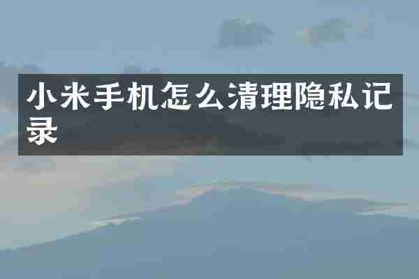 小米手机怎么清理隐私记录