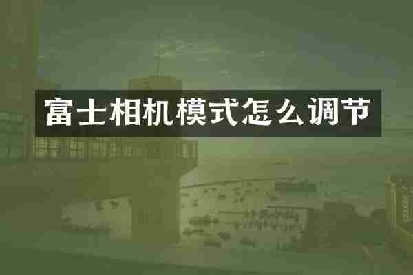 富士相机模式怎么调节