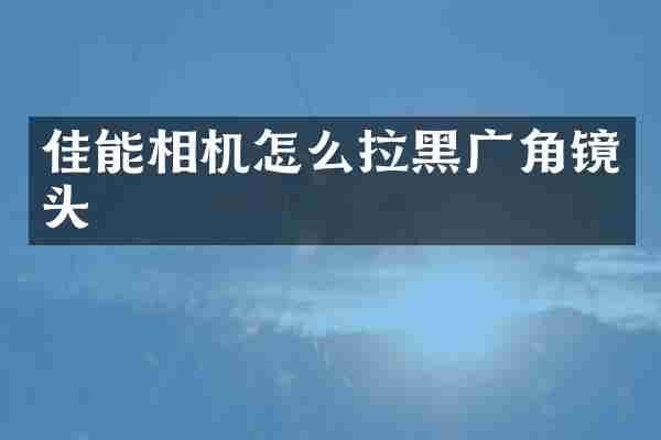 佳能相机怎么拉黑广角镜头